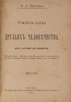 Рубакин Н.А. Рассказы о друзьях человечества. Шесть биографий для юношества. М.: Типография Т-ва И.Д. Сытина, 1896.